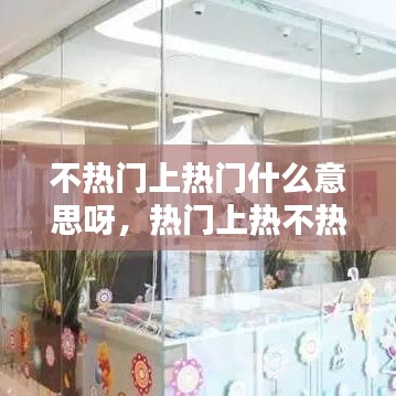 不熱門(mén)上熱門(mén)什么意思呀，熱門(mén)上熱不熱 