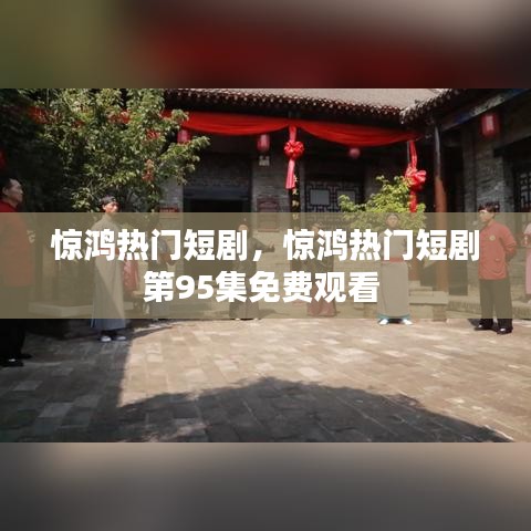 驚鴻熱門短劇，驚鴻熱門短劇第95集免費(fèi)觀看 
