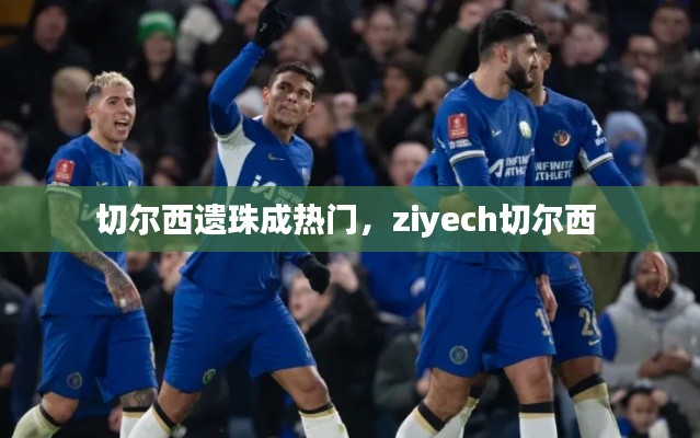 切爾西遺珠成熱門(mén)，ziyech切爾西 