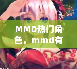 MMD熱門角色，mmd有什么好看的 