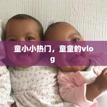童小小熱門(mén)，童童的vlog 