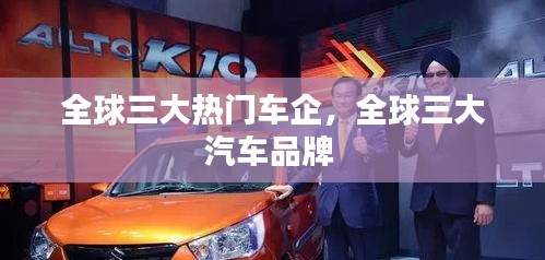 全球三大熱門車企，全球三大汽車品牌 
