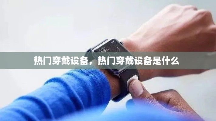 熱門(mén)穿戴設(shè)備，熱門(mén)穿戴設(shè)備是什么 