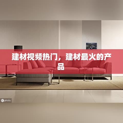 建材視頻熱門，建材最火的產品 