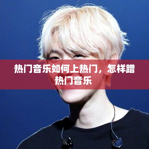 熱門(mén)音樂(lè)如何上熱門(mén)，怎樣蹭熱門(mén)音樂(lè) 