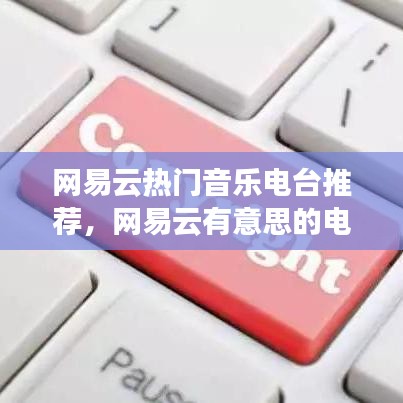 網(wǎng)易云熱門音樂電臺(tái)推薦，網(wǎng)易云有意思的電臺(tái) 