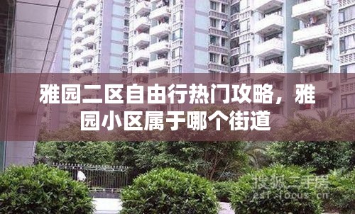 雅園二區(qū)自由行熱門攻略，雅園小區(qū)屬于哪個(gè)街道 