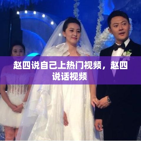 趙四說自己上熱門視頻，趙四說話視頻 