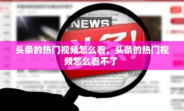 頭條的熱門視頻怎么看，頭條的熱門視頻怎么看不了 