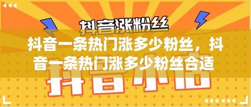 抖音一條熱門漲多少粉絲，抖音一條熱門漲多少粉絲合適 