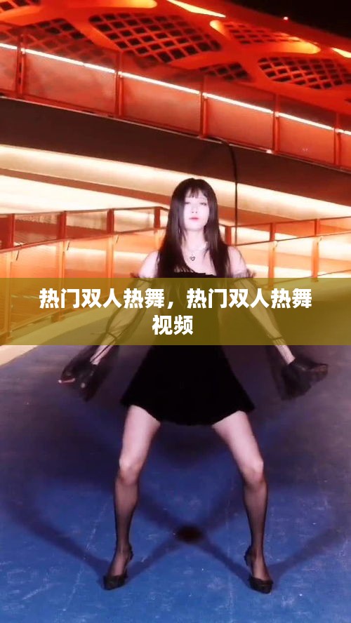 熱門雙人熱舞，熱門雙人熱舞視頻 