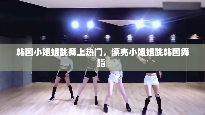韓國小姐姐跳舞上熱門，漂亮小姐姐跳韓國舞蹈 