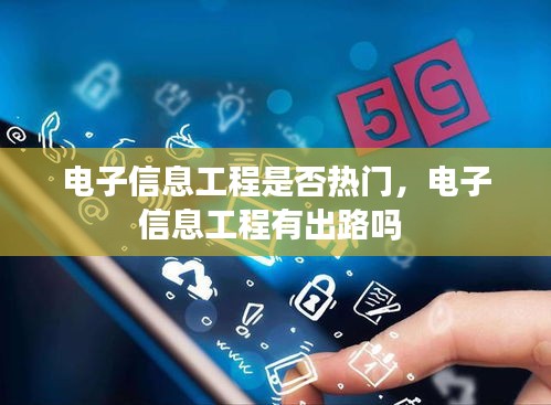 電子信息工程是否熱門，電子信息工程有出路嗎 