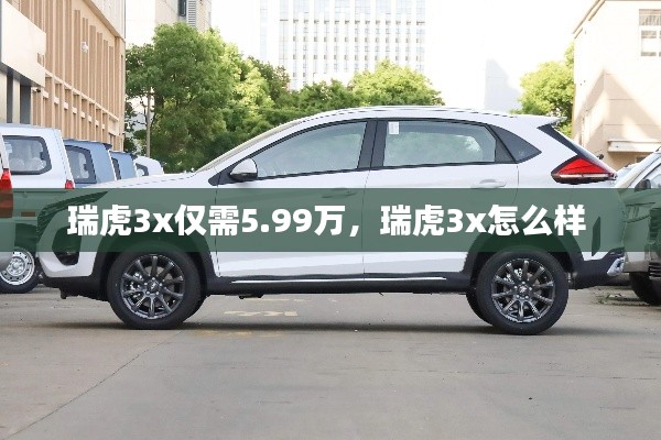 瑞虎3x僅需5.99萬，瑞虎3x怎么樣 