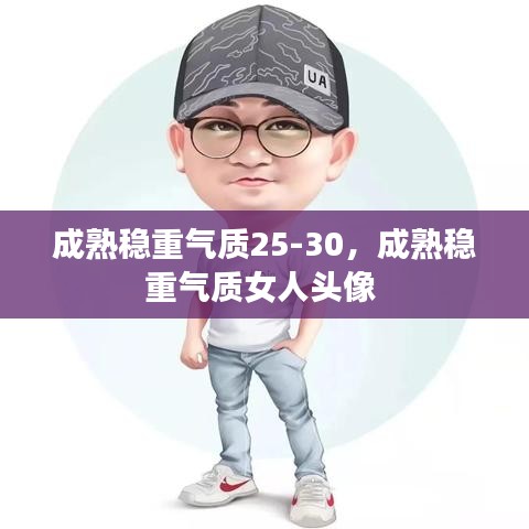 成熟穩(wěn)重氣質(zhì)25-30，成熟穩(wěn)重氣質(zhì)女人頭像 