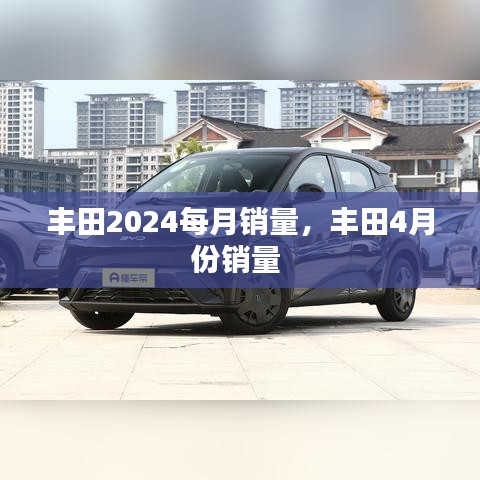 豐田2024每月銷量，豐田4月份銷量 