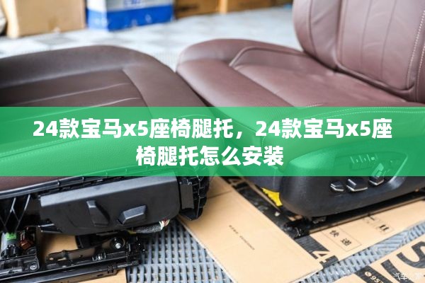 24款寶馬x5座椅腿托，24款寶馬x5座椅腿托怎么安裝 