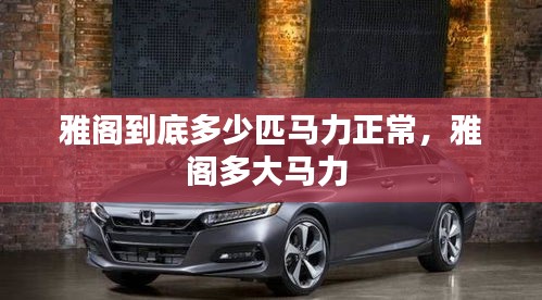 雅閣到底多少匹馬力正常，雅閣多大馬力 