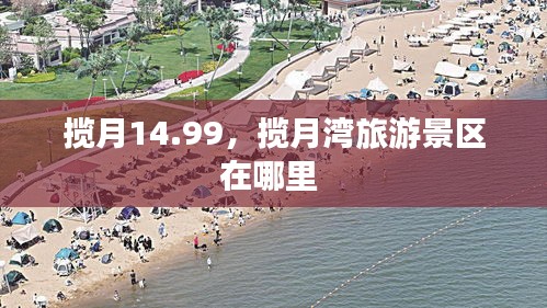 攬月14.99，攬月灣旅游景區(qū)在哪里 