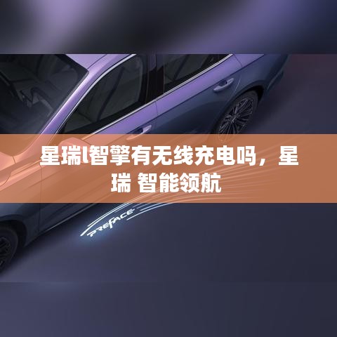 星瑞l智擎有無線充電嗎，星瑞 智能領航 