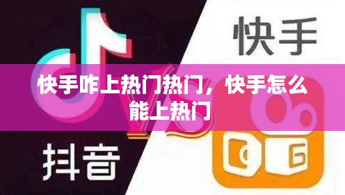 快手咋上熱門熱門，快手怎么能上熱門 