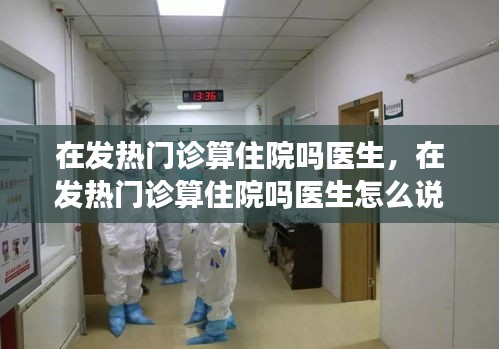 在發(fā)熱門診算住院?jiǎn)後t(yī)生，在發(fā)熱門診算住院?jiǎn)後t(yī)生怎么說(shuō) 