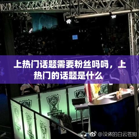 上熱門話題需要粉絲嗎嗎，上熱門的話題是什么 
