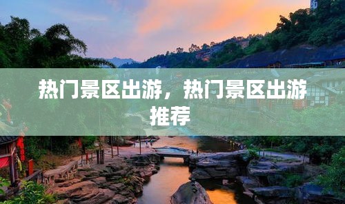 熱門景區(qū)出游，熱門景區(qū)出游推薦 