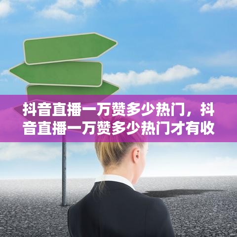 抖音直播一萬贊多少熱門，抖音直播一萬贊多少熱門才有收益 