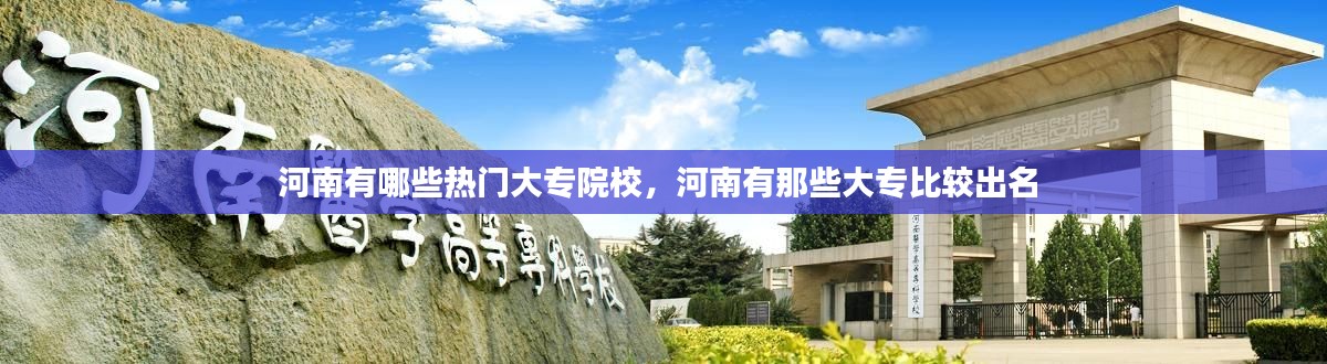 河南有哪些熱門大專院校，河南有那些大專比較出名 