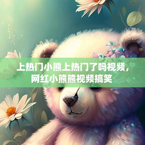 上熱門小熊上熱門了嗎視頻，網(wǎng)紅小熊熊視頻搞笑 