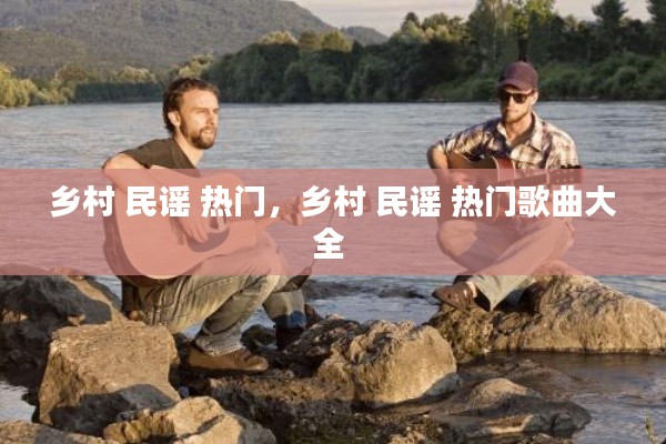 鄉(xiāng)村 民謠 熱門，鄉(xiāng)村 民謠 熱門歌曲大全 