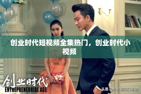 創(chuàng)業(yè)時代短視頻全集熱門，創(chuàng)業(yè)時代小視頻 