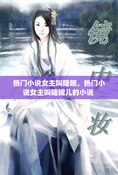 熱門小說女主叫陸婉，熱門小說女主叫陸婉兒的小說 