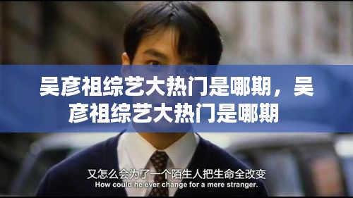 吳彥祖綜藝大熱門是哪期，吳彥祖綜藝大熱門是哪期 