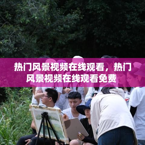 熱門風(fēng)景視頻在線觀看，熱門風(fēng)景視頻在線觀看免費(fèi) 