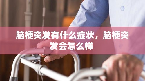 腦梗突發(fā)有什么癥狀，腦梗突發(fā)會怎么樣 
