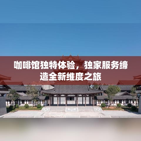 咖啡館獨(dú)特體驗(yàn)，獨(dú)家服務(wù)締造全新維度之旅