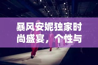 暴風(fēng)安妮獨(dú)家時(shí)尚盛宴，個(gè)性與魅力的極致融合