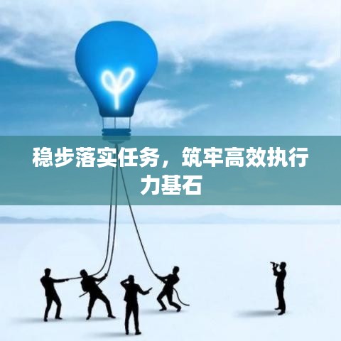 穩(wěn)步落實任務，筑牢高效執(zhí)行力基石