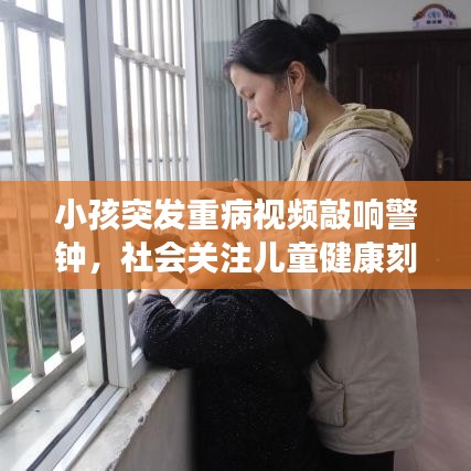 小孩突發(fā)重病視頻敲響警鐘，社會關(guān)注兒童健康刻不容緩