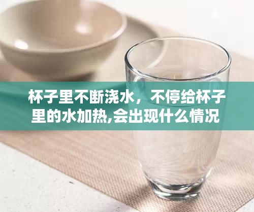 杯子里不斷澆水，不停給杯子里的水加熱,會(huì)出現(xiàn)什么情況 