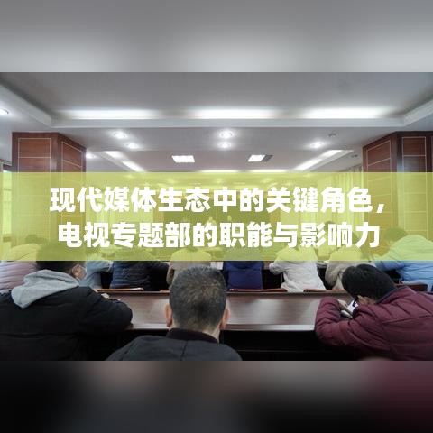 現(xiàn)代媒體生態(tài)中的關(guān)鍵角色，電視專題部的職能與影響力