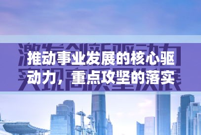 推動(dòng)事業(yè)發(fā)展的核心驅(qū)動(dòng)力，重點(diǎn)攻堅(jiān)的落實(shí)行動(dòng)