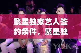 繁星獨(dú)家藝人簽約條件，繁星獨(dú)家藝人是什么 