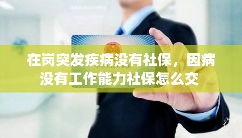 在崗?fù)话l(fā)疾病沒有社保，因病沒有工作能力社保怎么交 