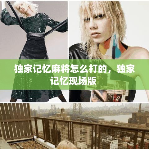 獨(dú)家記憶麻將怎么打的，獨(dú)家記憶現(xiàn)場版 