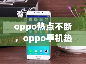 oppo熱點(diǎn)不斷，oppo手機(jī)熱點(diǎn)老是斷開怎么回事 