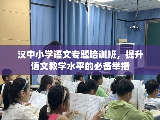 漢中小學(xué)語文專題培訓(xùn)班，提升語文教學(xué)水平的必備舉措