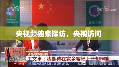 央視頻獨(dú)家探訪，央視訪問(wèn) 
